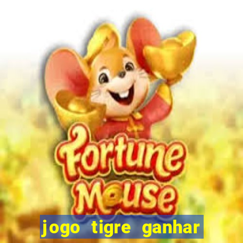 jogo tigre ganhar dinheiro de verdade